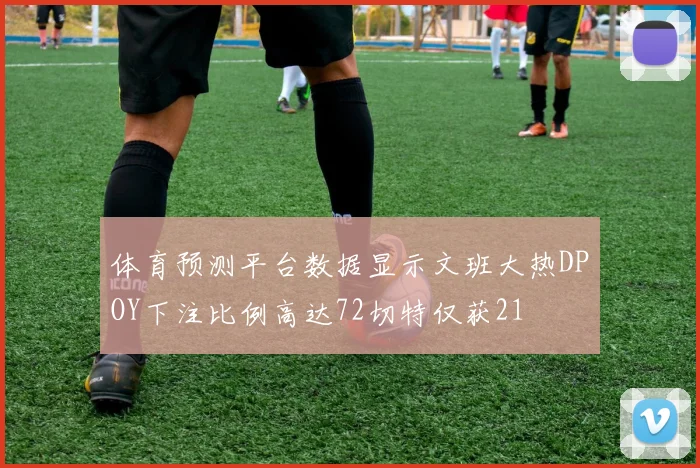 体育预测平台数据显示文班大热DPOY下注比例高达72切特仅获21
