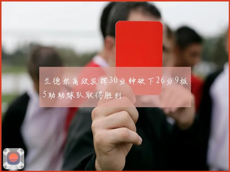 兰德尔高效发挥30分钟砍下26分9板5助助球队取得胜利