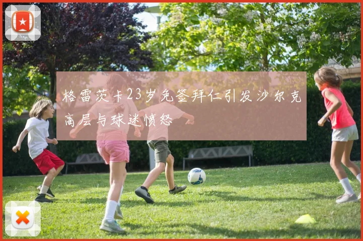 格雷茨卡23岁免签拜仁引发沙尔克高层与球迷愤怒