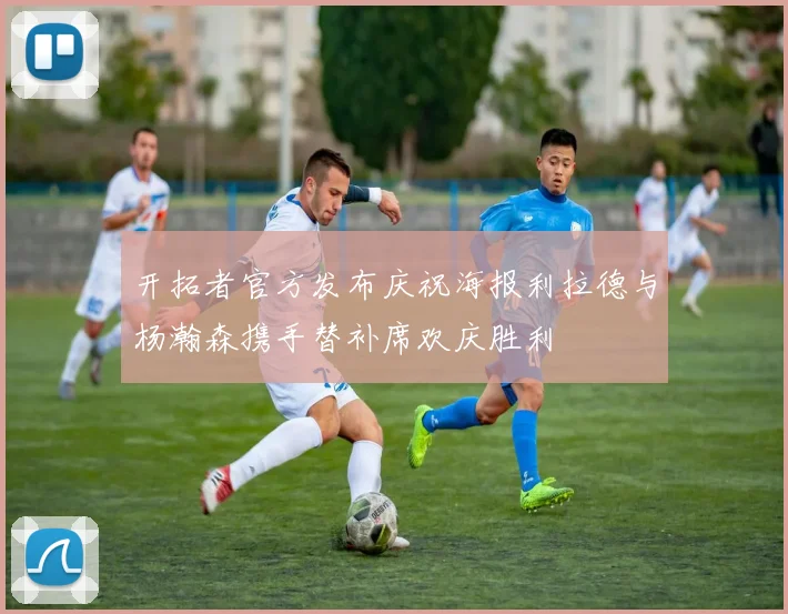 开拓者官方发布庆祝海报利拉德与杨瀚森携手替补席欢庆胜利