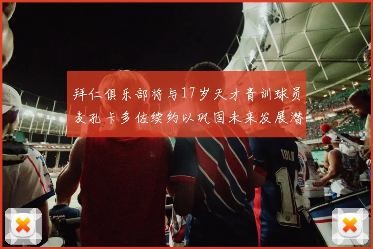 拜仁俱乐部将与17岁天才青训球员麦孔卡多佐续约以巩固未来发展潜力