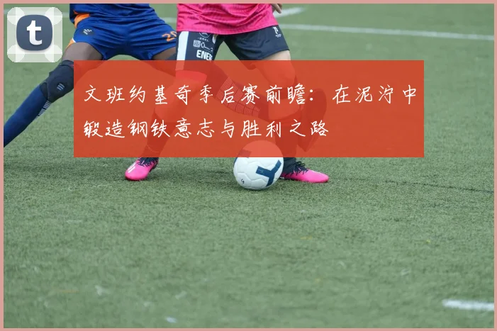 文班约基奇季后赛前瞻：在泥泞中锻造钢铁意志与胜利之路