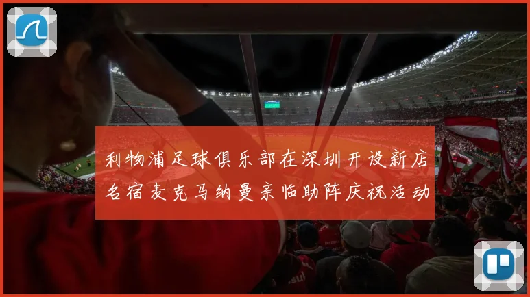 利物浦足球俱乐部在深圳开设新店名宿麦克马纳曼亲临助阵庆祝活动