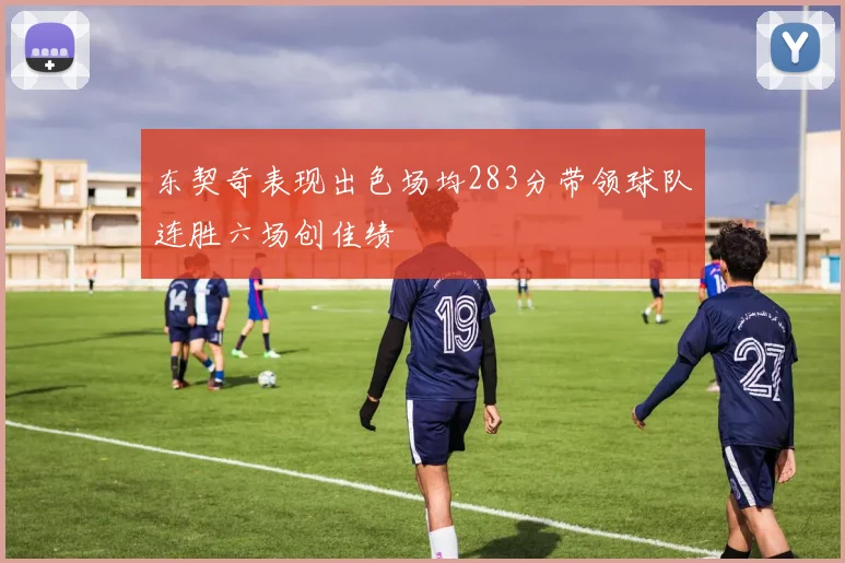 东契奇表现出色场均283分带领球队连胜六场创佳绩