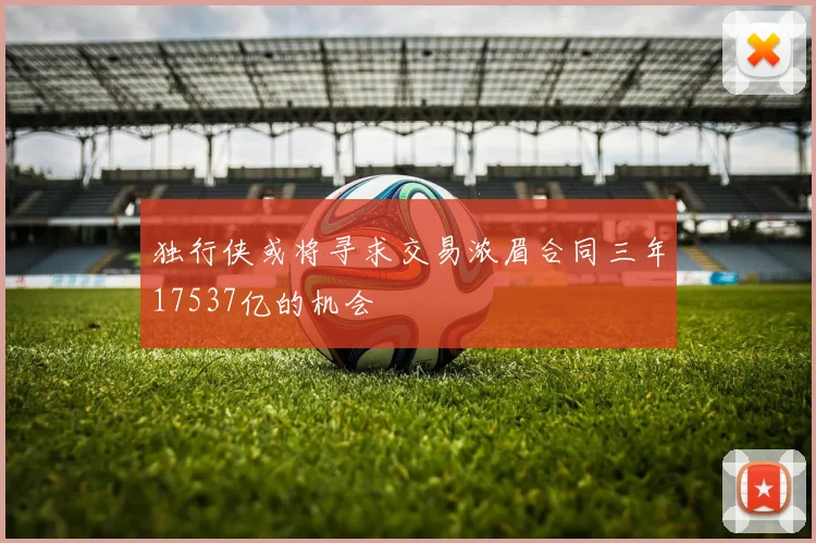 独行侠或将寻求交易浓眉合同三年17537亿的机会