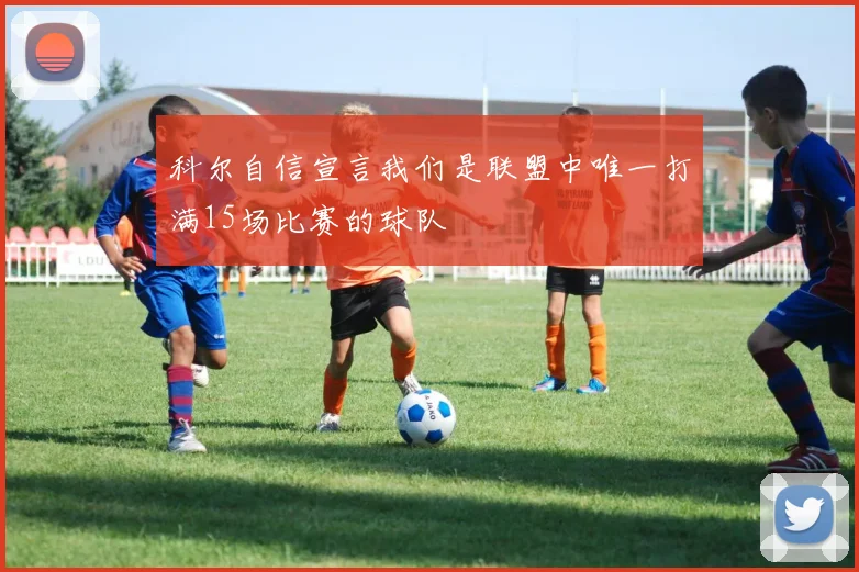 科尔自信宣言我们是联盟中唯一打满15场比赛的球队